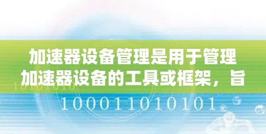 加速器设备管理是用于管理加速器设备的工具或框架，旨在协助开发者和管理员管理加速器设备的配置、设置和权限。以下是其关键功能和实现方式的详细说明