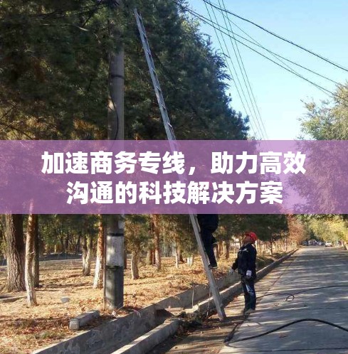 加速商务专线，助力高效沟通的科技解决方案