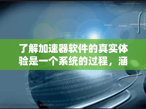 了解加速器软件的真实体验是一个系统的过程，涵盖了理论学习和实践应用的结合。以下是对该过程的分步总结