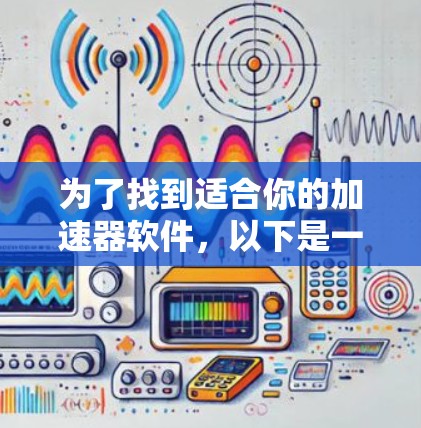 为了找到适合你的加速器软件，以下是一步步的建议