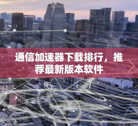 通信加速器下载排行，推荐最新版本软件