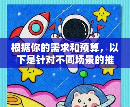 根据你的需求和预算，以下是针对不同场景的推荐