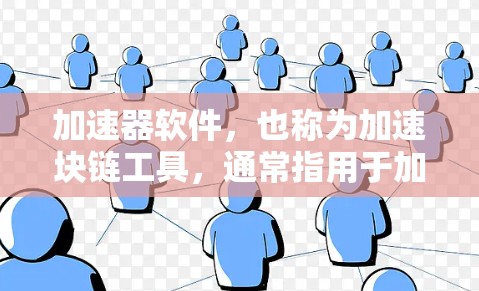 加速器软件，也称为加速块链工具，通常指用于加速区块链交易或开发区块链应用的软件。这些软件帮助用户在没有直接访问区块链网络的情况下，进行交易、开发或使用区块链技术。以下是几个常见的加速器软件品牌