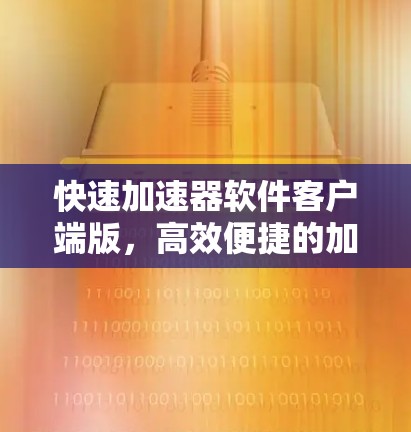 快速加速器软件客户端版，高效便捷的加速体验