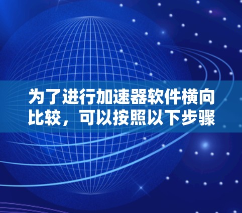 为了进行加速器软件横向比较，可以按照以下步骤进行