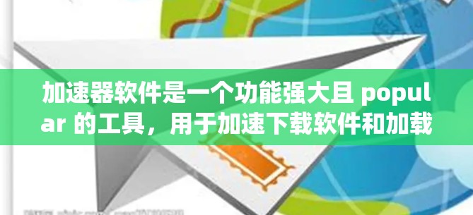 加速器软件是一个功能强大且 popular 的工具，用于加速下载软件和加载资源。以下是对加速器软件的详细指南