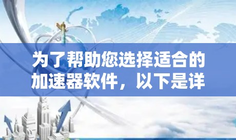 为了帮助您选择适合的加速器软件，以下是详细的分析和推荐