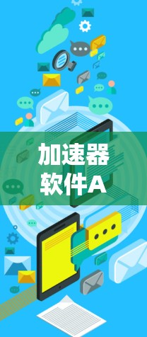 加速器软件APP版，助力数字时代的高效传输