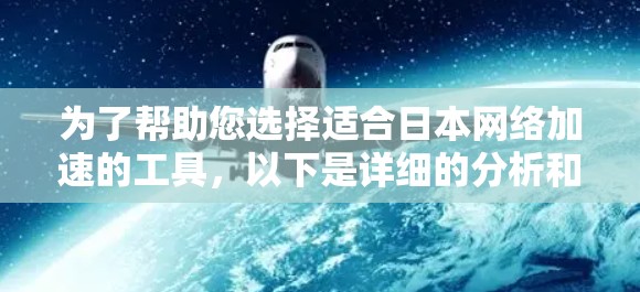 为了帮助您选择适合日本网络加速的工具，以下是详细的分析和推荐