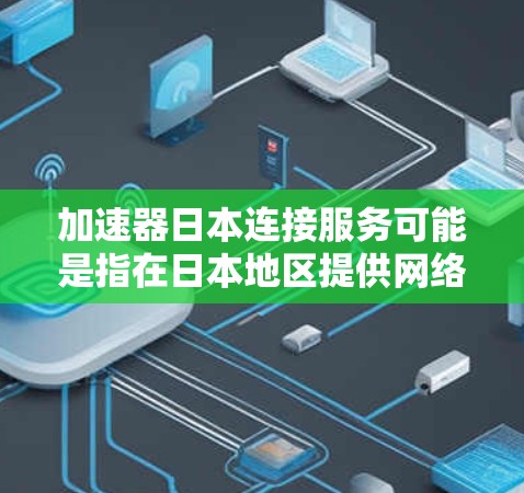 加速器日本连接服务可能是指在日本地区提供网络加速和连接服务的工具或平台。以下是对该服务的详细解释