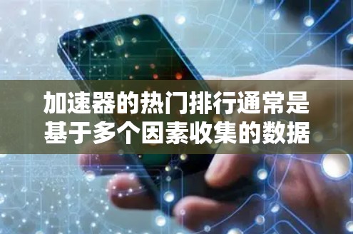 加速器的热门排行通常是基于多个因素收集的数据，包括下载量、活跃度、用户反馈、优化资源、性能表现、延迟选项、资源占用等。以下是一些常见的因素和推荐