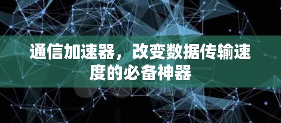 通信加速器，改变数据传输速度的必备神器