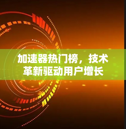 加速器热门榜，技术革新驱动用户增长