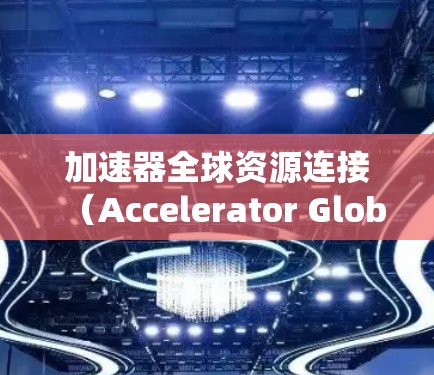 加速器全球资源连接（Accelerator Global Resource Link）是一种连接加速器设备的网络系统，旨在共享计算资源，提高超级计算机和云计算中的计算能力。以下是关于该系统的关键信息