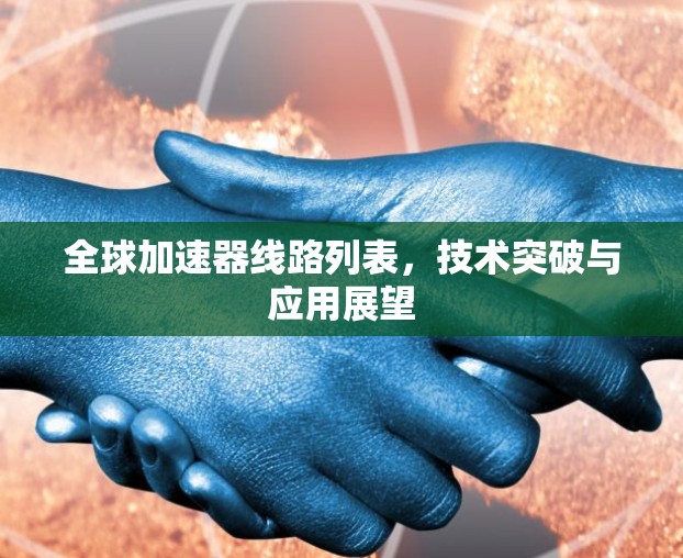 全球加速器线路列表，技术突破与应用展望
