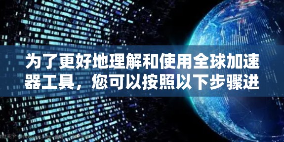 为了更好地理解和使用全球加速器工具，您可以按照以下步骤进行