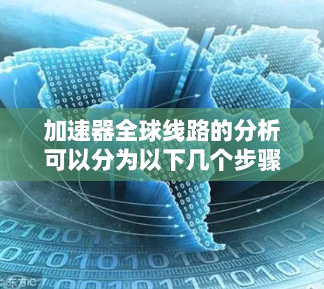 加速器全球线路的分析可以分为以下几个步骤，旨在全面评估不同国家或地区的加速器项目