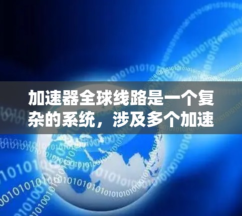 加速器全球线路是一个复杂的系统，涉及多个加速器软件的使用和配置，以连接多个设备并处理数据。以下是根据不同的加速器软件进行的比较