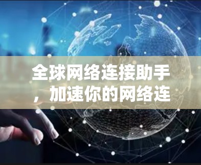 全球网络连接助手，加速你的网络连接，提升用户体验
