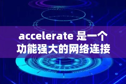 accelerate 是一个功能强大的网络连接工具，旨在简化用户连接不同端口和数据源的操作。以下是对 accelerate 的详细分析