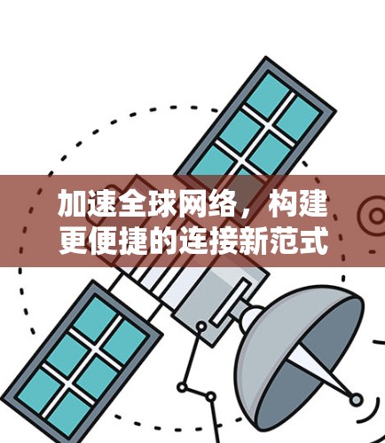 加速全球网络，构建更便捷的连接新范式