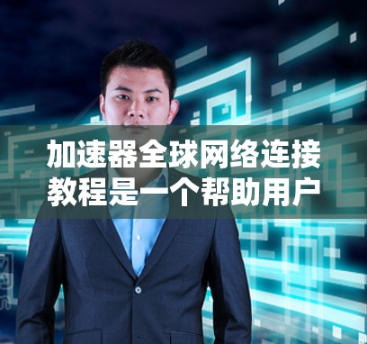 加速器全球网络连接教程是一个帮助用户优化网络连接的工具，通过以下步骤实现