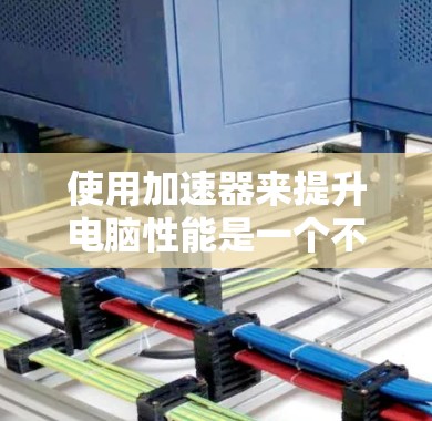 使用加速器来提升电脑性能是一个不错的选择，特别是面对经常出现的电脑卡顿问题。以下是一个有条理的指南，帮助你更有效地使用加速器