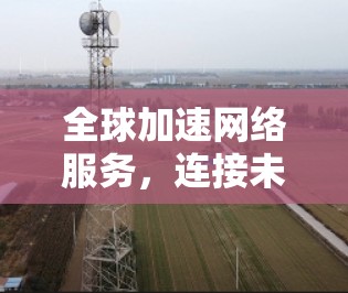 全球加速网络服务，连接未来
