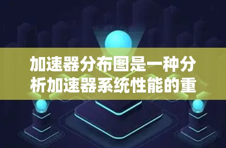加速器分布图是一种分析加速器系统性能的重要工具，帮助管理员和开发者理解加速器之间的连接情况、任务分配和通信频率，从而优化系统性能。以下是对加速器分布图的详细总结