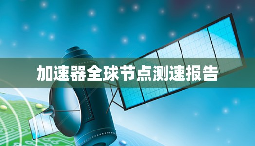 加速器全球节点测速报告