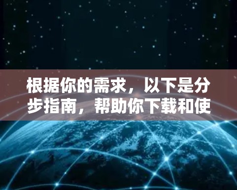 根据你的需求，以下是分步指南，帮助你下载和使用加速器全球加速器