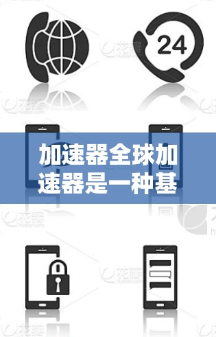 加速器全球加速器是一种基于加速器技术的在线平台，旨在帮助用户快速加速资料，包括文本、音频、视频等格式。以下是其主要功能和使用指南