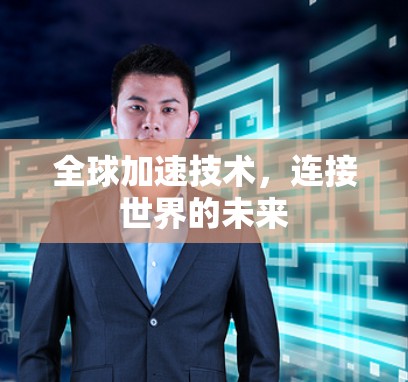 全球加速技术，连接世界的未来