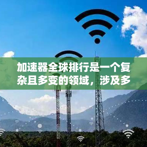 加速器全球排行是一个复杂且多变的领域，涉及多个因素和标准。以下是对加速器全球排行的系统性总结