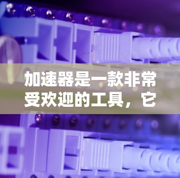 加速器是一款非常受欢迎的工具，它可以帮助你在应用商店中找到并下载各种加速器，从而提高应用的性能和流畅度。以下是一些常见的加速器工具及其适用平台的推荐链接