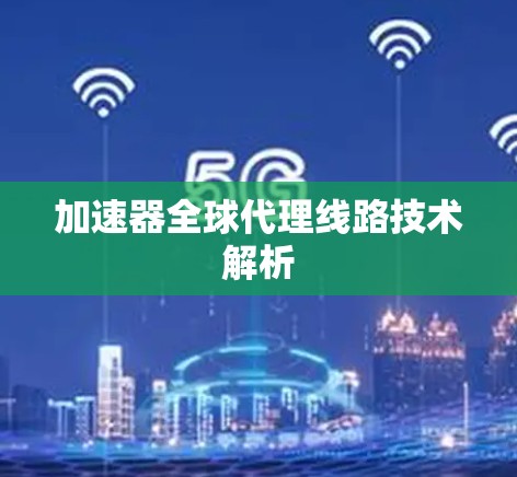 加速器全球代理线路技术解析
