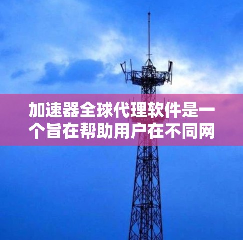 加速器全球代理软件是一个旨在帮助用户在不同网络环境中快速加速软件的工具。它通过网络加速、自动设置和配置等方式，简化了用户在不同国家或地区的网络中使用软件的流程。以下是对该软件的详细分析