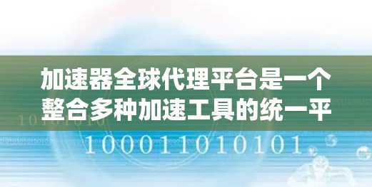 加速器全球代理平台是一个整合多种加速工具的统一平台，旨在为用户提供一种便捷的加速解决方案。以下是关于该平台的详细分析