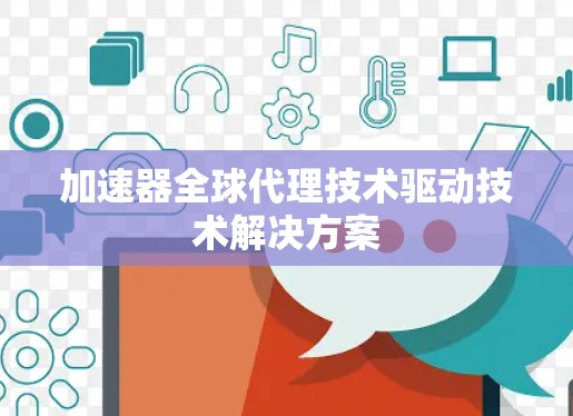 加速器全球代理技术驱动技术解决方案