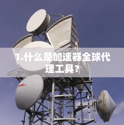 1.什么是加速器全球代理工具？