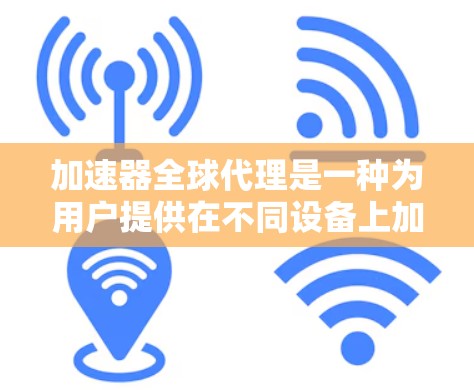 加速器全球代理是一种为用户提供在不同设备上加速特定软件或应用的技术工具。它通过全球范围内的加速器代理服务，帮助用户在各种设备上获得更快的性能和体验。以下是对加速器全球代理的详细分析