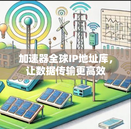 加速器全球IP地址库，让数据传输更高效