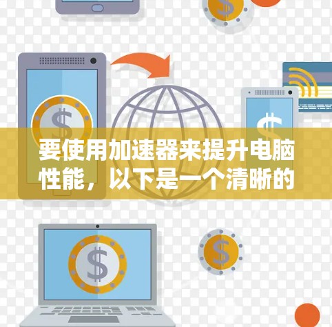 要使用加速器来提升电脑性能，以下是一个清晰的步骤指南