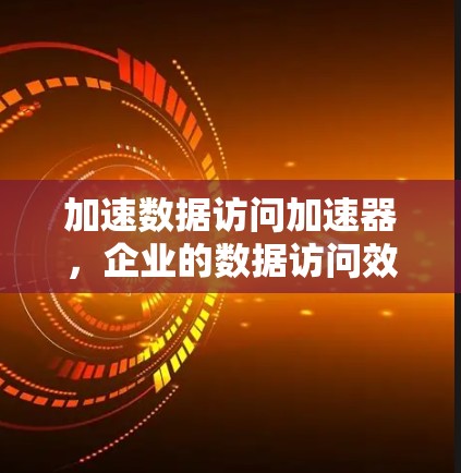加速数据访问加速器，企业的数据访问效率提升新标准