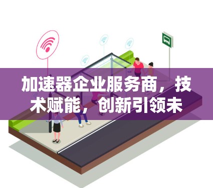 加速器企业服务商，技术赋能，创新引领未来