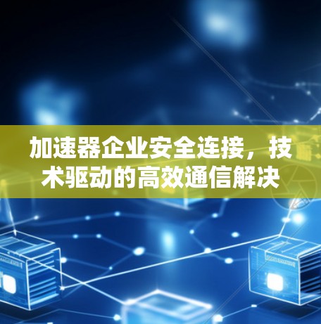 加速器企业安全连接，技术驱动的高效通信解决方案