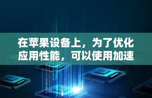 在苹果设备上，为了优化应用性能，可以使用加速工具或功能。以下是一些常见的加速工具和方法