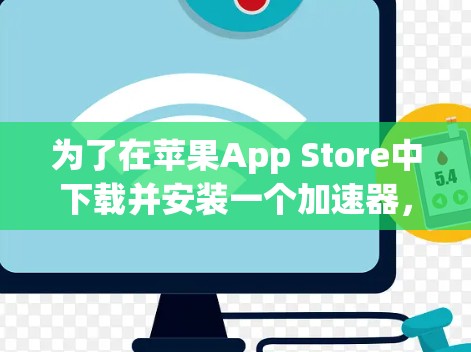 为了在苹果App Store中下载并安装一个加速器，您可以按照以下步骤操作