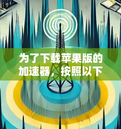 为了下载苹果版的加速器，按照以下步骤操作