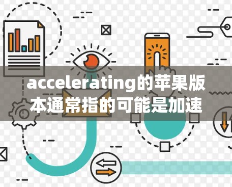 accelerating的苹果版本通常指的可能是加速软件，这些软件可以帮助苹果设备（包括iPhone、iPad和MacBook Air等）faster地访问互联网和下载文件